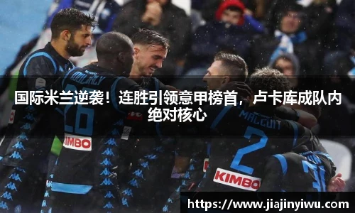 国际米兰逆袭！连胜引领意甲榜首，卢卡库成队内绝对核心
