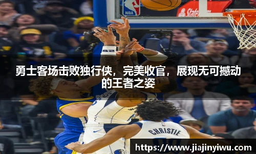 勇士客场击败独行侠，完美收官，展现无可撼动的王者之姿