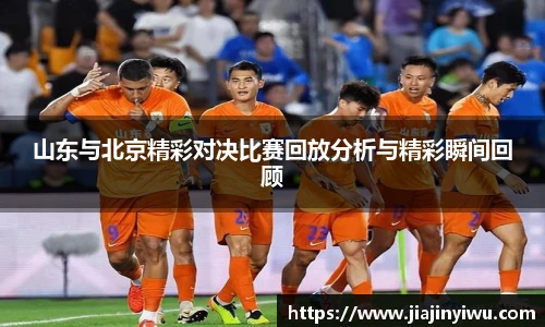 山东与北京精彩对决比赛回放分析与精彩瞬间回顾