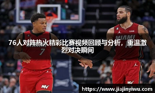 76人对阵热火精彩比赛视频回顾与分析，重温激烈对决瞬间