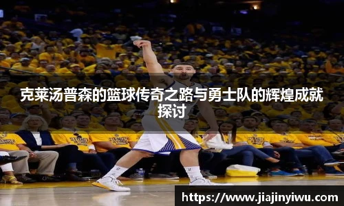 克莱汤普森的篮球传奇之路与勇士队的辉煌成就探讨