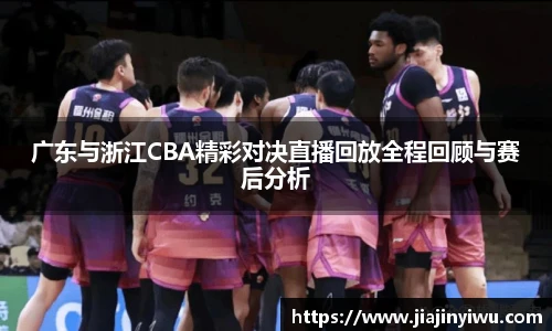 广东与浙江CBA精彩对决直播回放全程回顾与赛后分析