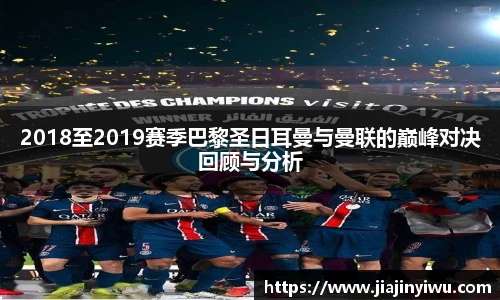 2018至2019赛季巴黎圣日耳曼与曼联的巅峰对决回顾与分析