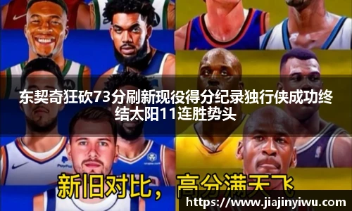 东契奇狂砍73分刷新现役得分纪录独行侠成功终结太阳11连胜势头