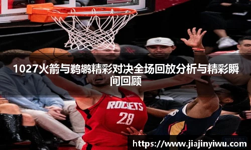 1027火箭与鹈鹕精彩对决全场回放分析与精彩瞬间回顾