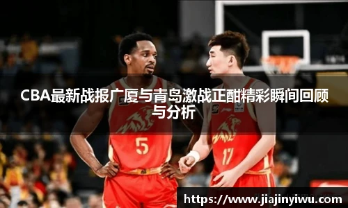 CBA最新战报广厦与青岛激战正酣精彩瞬间回顾与分析