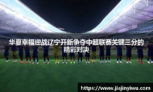 华夏幸福迎战辽宁开新争夺中超联赛关键三分的精彩对决