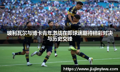 玻利瓦尔与博卡青年激战在即球迷期待精彩对决与历史交锋