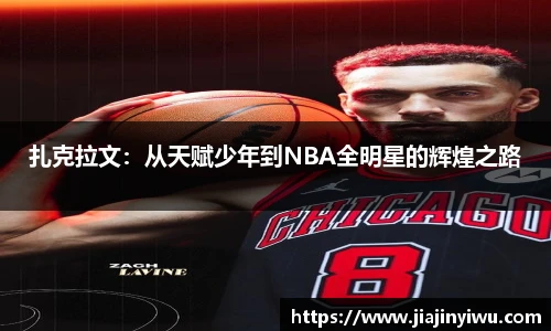 扎克拉文：从天赋少年到NBA全明星的辉煌之路
