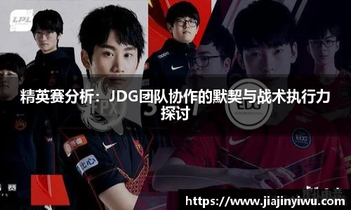 精英赛分析：JDG团队协作的默契与战术执行力探讨