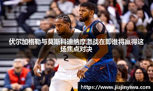 伏尔加格勒与莫斯科迪纳摩激战在即谁将赢得这场焦点对决